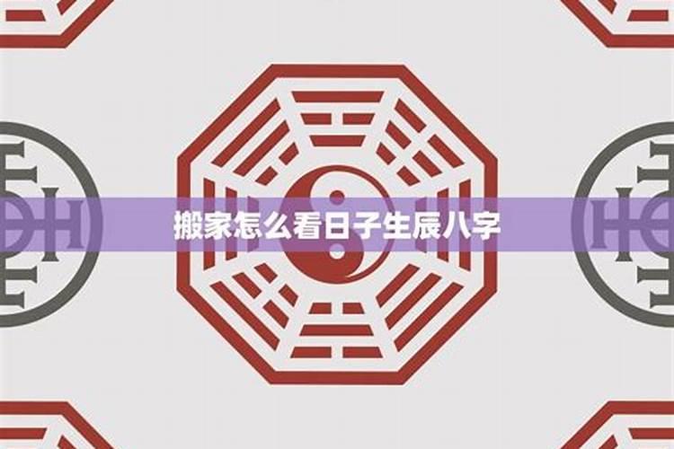 搬家看八字还是看黄道吉日