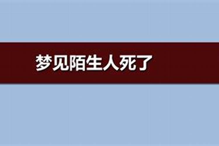 做梦梦到死人陌生人是什么意思周公解梦