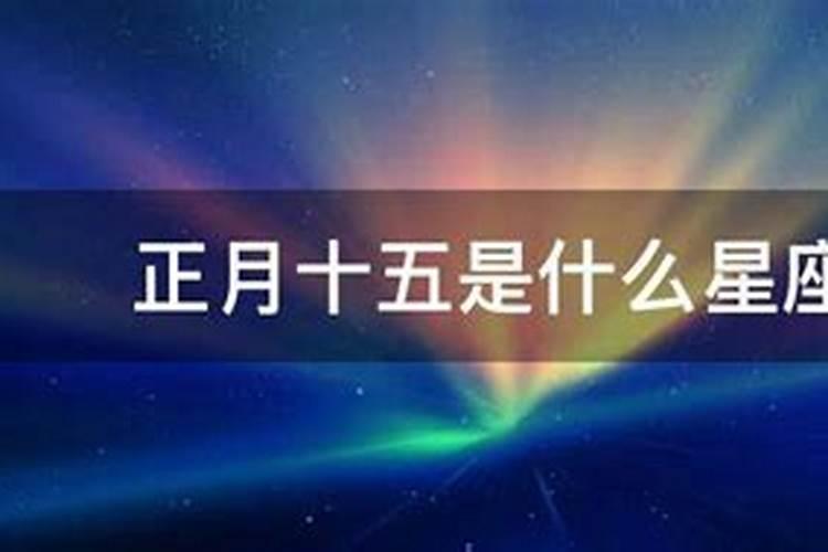 农历正月十五是什么星座呀