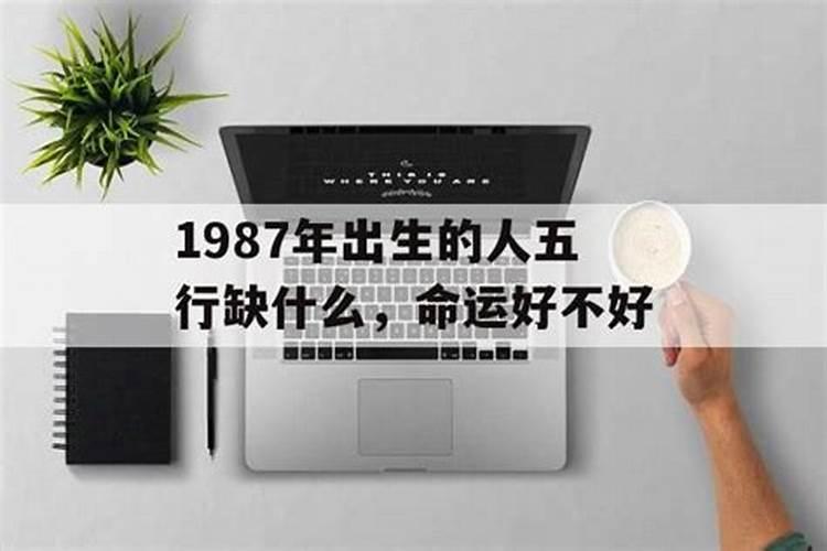 1987年6月26日出生的人五行缺什么命运好不好