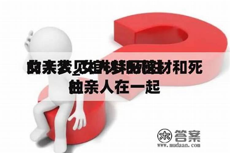 已婚女人梦见棺材和已逝去的老人在一起