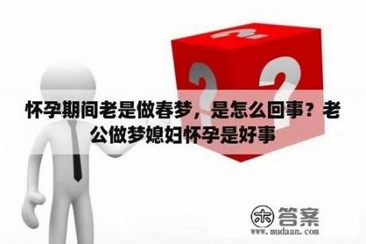 怀孕期间梦到春梦是什么意思呀怎么回事