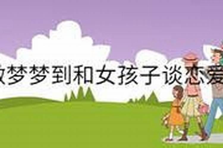 女生梦见自己和男生谈恋爱代表什么