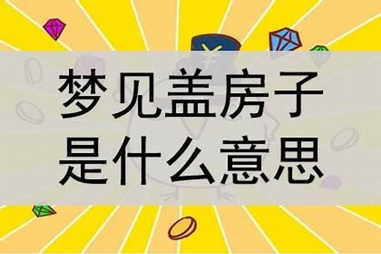 梦见盖房子是怎么回事