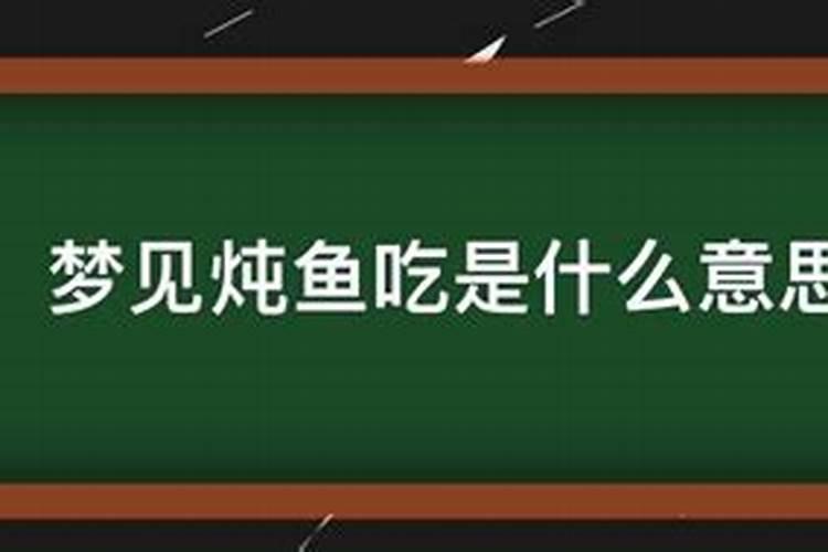 做梦梦到炖鱼炖肉吃什么意思周公解梦