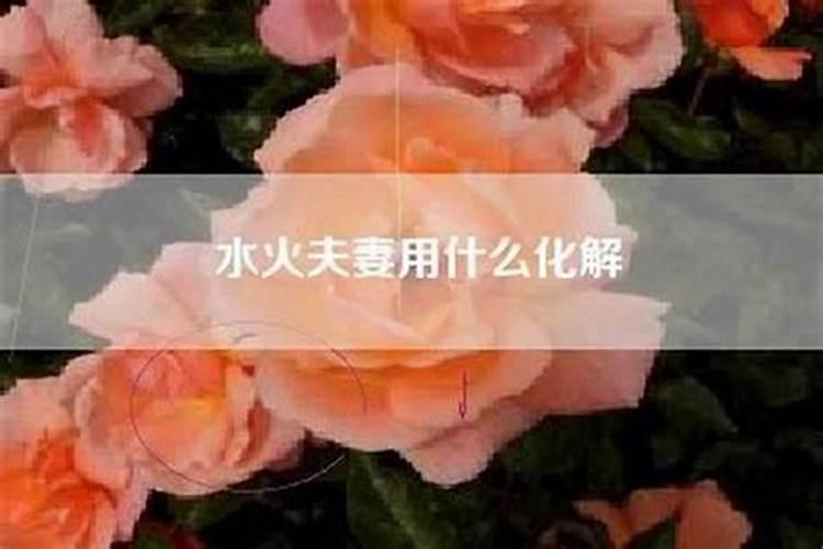 夫妻水火相克怎么化解